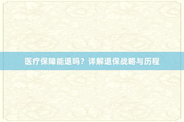 医疗保障能退吗？详解退保战略与历程