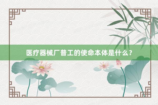 医疗器械厂普工的使命本体是什么？