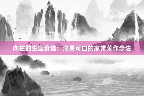 向往的生涯食谱：浅易可口的家常菜作念法
